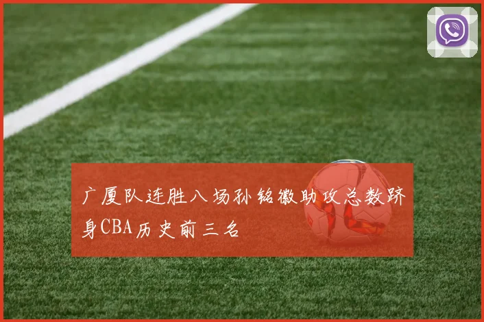 广厦队连胜八场孙铭徽助攻总数跻身CBA历史前三名