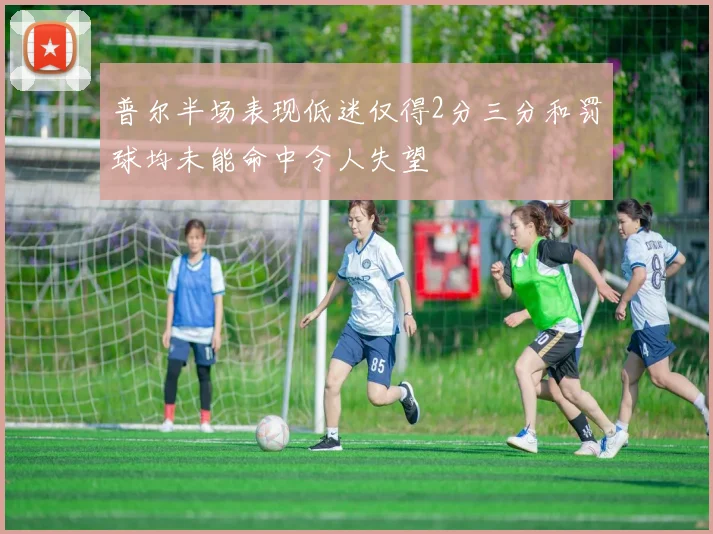 普尔半场表现低迷仅得2分三分和罚球均未能命中令人失望