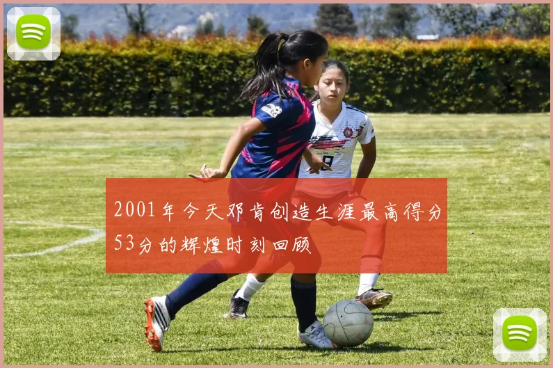2001年今天邓肯创造生涯最高得分53分的辉煌时刻回顾