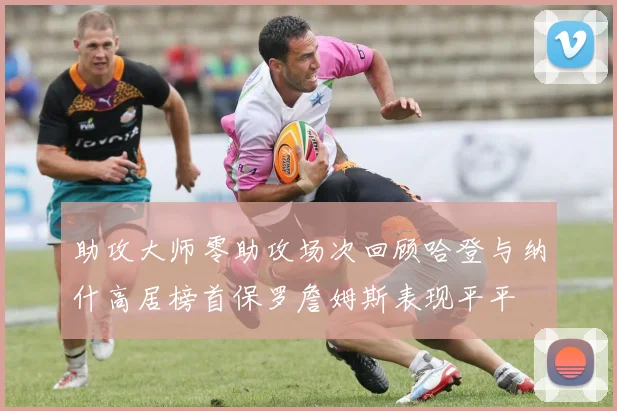 助攻大师零助攻场次回顾哈登与纳什高居榜首保罗詹姆斯表现平平