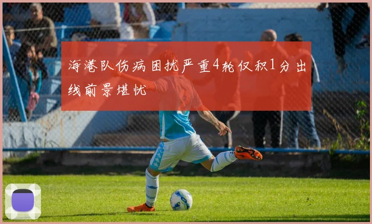 海港队伤病困扰严重4轮仅积1分出线前景堪忧