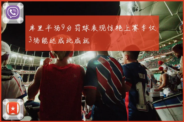 库里半场9分罚球表现惊艳上赛季仅3场能达成此成就