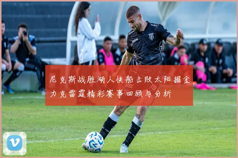尼克斯战胜湖人快船击败太阳掘金力克雷霆精彩赛事回顾与分析